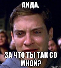 аида, за что ты так со мной?