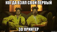 когда взял свой первый 3d принтер
