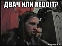 двач или reddit? 