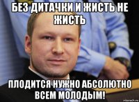 без дитачки и жисть не жисть плодится нужно абсолютно всем молодым!