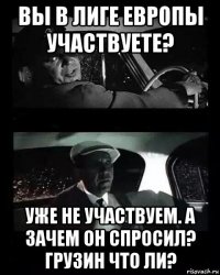 вы в лиге европы участвуете? уже не участвуем. а зачем он спросил? грузин что ли?
