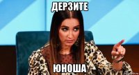 дерзите юноша