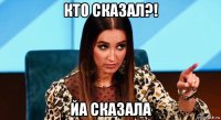 кто сказал?! йа сказала