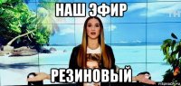 наш эфир резиновый