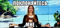 поклоняйтесь мне