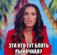  эта кто тут блять рыночная?