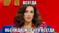 всегда обсуждаем то что всегда