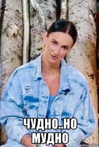  чудно..но мудно