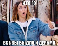 и го го все вы быдло и дерьмо