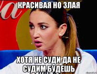 красивая но злая хотя не суди да не судим будешь