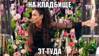 на кладбище эт туда