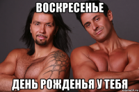 воскресенье день рожденья у тебя