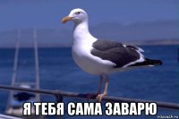  я тебя сама заварю