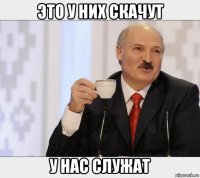 это у них скачут у нас служат