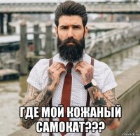  где мой кожаный самокат???