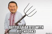  battulga battle with pitchforks