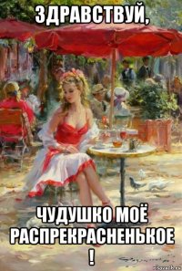 здравствуй, чудушко моё распрекрасненькое !