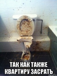  так как также квартиру засрать