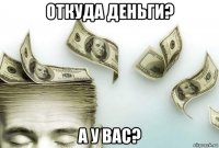 откуда деньги? а у вас?
