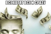 все хотят все и сразу 