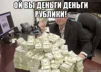 ой вы деньги деньги рублики! 