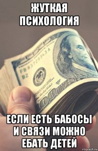 жуткая психология если есть бабосы и связи можно ебать детей