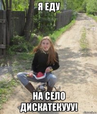 я еду на село дискатекууу!