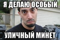 я делаю особый уличный минет