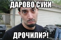 дарово суки дрочили?!