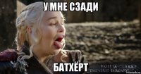 у мне сзади батхёрт