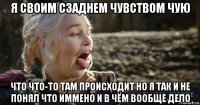 я своим сзаднем чувством чую что что-то там происходит но я так и не понял что иммено и в чём вообще дело