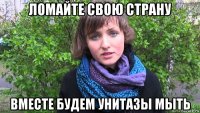ломайте свою страну вместе будем унитазы мыть