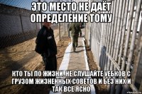 это место не даёт определение тому кто ты по жизни, не слушайте уебков с грузом жизненных советов и без них и так все ясно