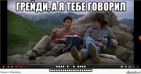грейди, а я тебе говорил ...::::.:..:.::::...