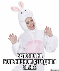  белочка на больничном сегодня я за неё