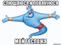 слющяюся и повянуюся мой госпожя