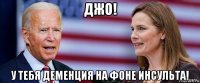 джо! у тебя деменция на фоне инсульта!