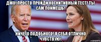 джо! просто пройди когнитивный тест! ты сам поймёшь! ничего подобного! я себя отлично чувствую!