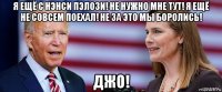 я ещё с нэнси пэлози! не нужно мне тут! я ещё не совсем поехал! не за это мы боролись! джо!
