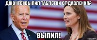 джо! ты выпил таблетки от давления? выпил!