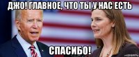 джо! главное, что ты у нас есть спасибо!