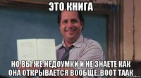это книга но вы же недоумки и не знаете как она открывается вообще..воот таак