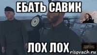 ебать савик лох лох