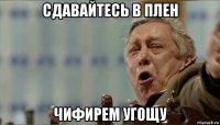 сдавайтесь в плен чифирем угощу