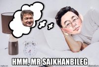  hmm, mr saikhanbileg