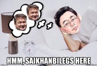  hmm, saikhanbilegs here