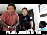  we are looking at you