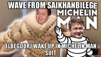 wave from saikhanbileg elbegdorj wake up in michelin man suit