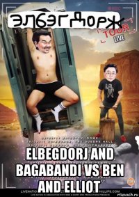  elbegdorj and bagabandi vs ben and elliot