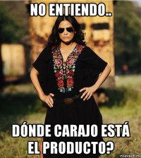 no entiendo.. dónde carajo está el producto?